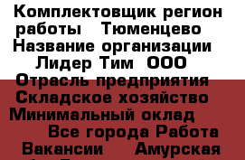 Комплектовщик(регион работы - Тюменцево) › Название организации ­ Лидер Тим, ООО › Отрасль предприятия ­ Складское хозяйство › Минимальный оклад ­ 36 000 - Все города Работа » Вакансии   . Амурская обл.,Благовещенский р-н